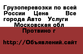 Грузоперевозки по всей России! › Цена ­ 33 - Все города Авто » Услуги   . Московская обл.,Протвино г.